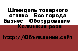 Шпиндель токарного станка - Все города Бизнес » Оборудование   . Калмыкия респ.